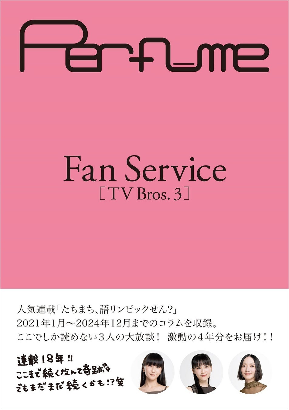 Perfumeの人気連載「たちまち、語リンピックせん？」をまとめた『Perfume Fan Service［TV Bros.3］』が発売！ ここでしか読めない激動の４年分を総文字数40万字超えでお届け