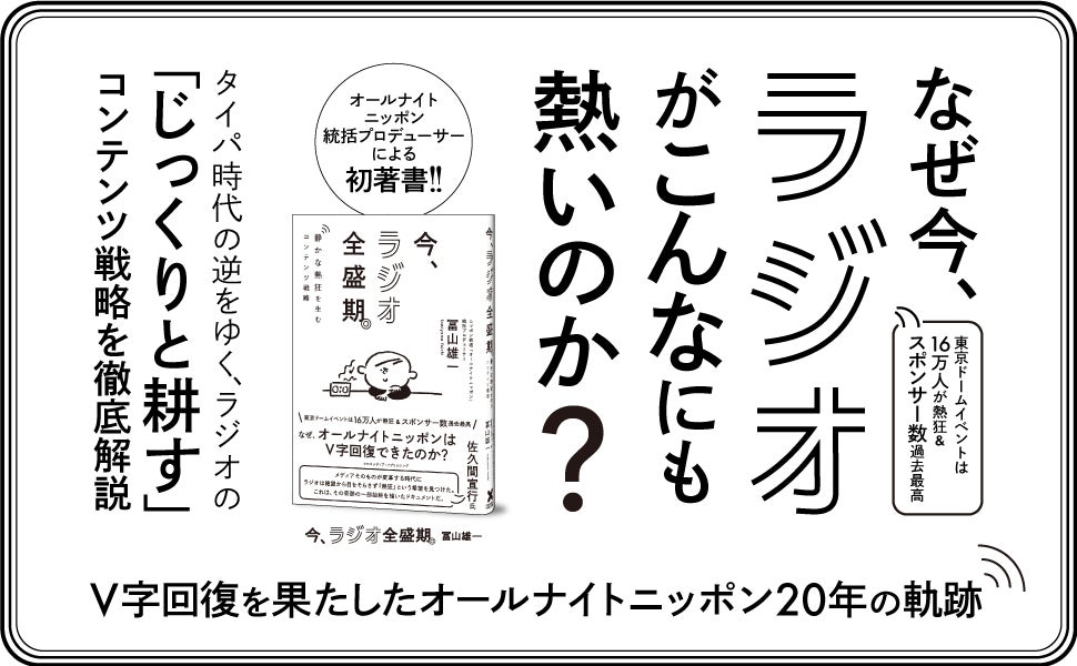 【タイパ時代を逆行するコンテンツ戦略】オールナイトニッポン統括プロデューサーが明かす、同番組がV字回復した20年の軌跡。書籍『今、ラジオ全盛期。』本日発売