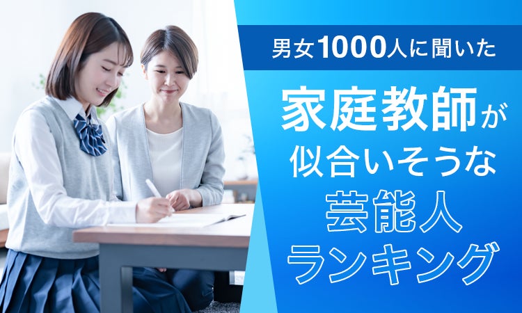 【男女1000人に聞いた】家庭教師が似合いそうな芸能人ランキング！