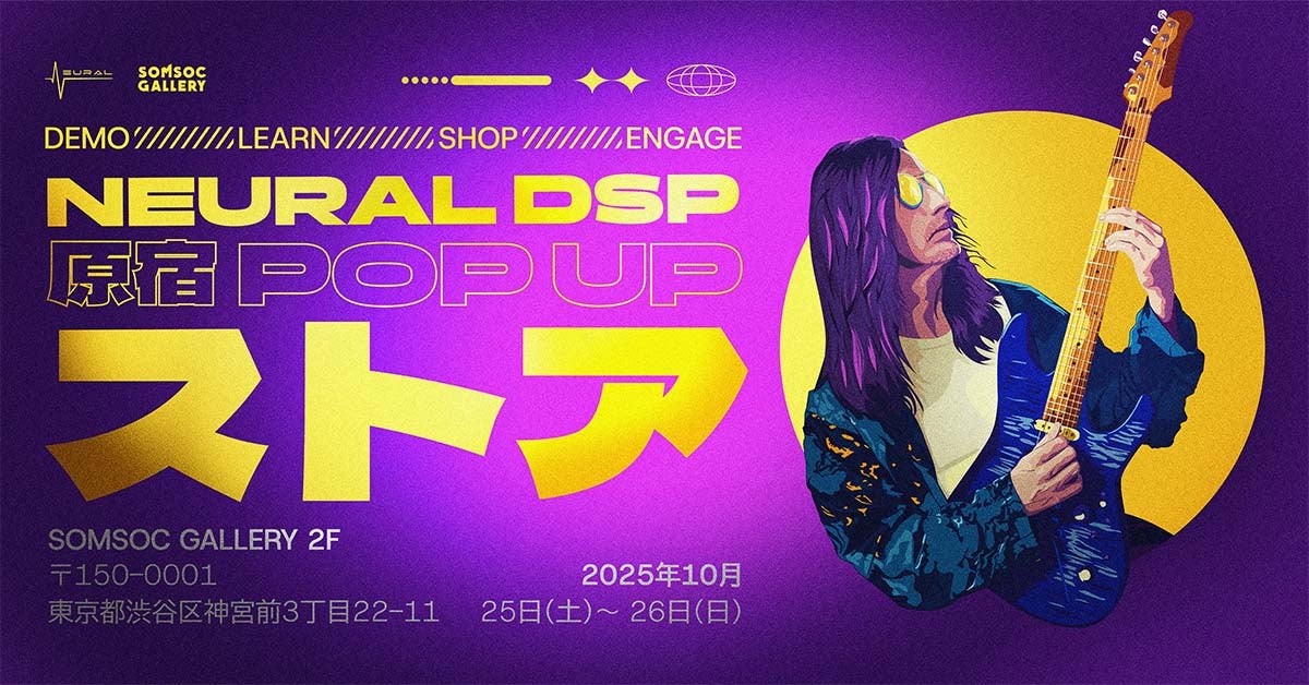 NEURAL DSP JAPAN PRESENTS: スペシャル POP UP イベント開催！SOMSOC GALLERY 2Fイベントスペースにて10/25（土）・26日（日）2日間限定