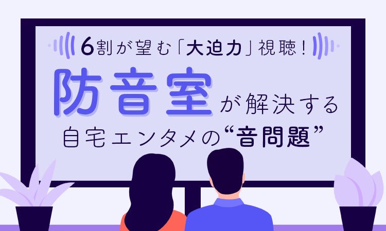 6割が望む「大迫力」視聴！ 防音室が解決する自宅エンタメの“音問題”