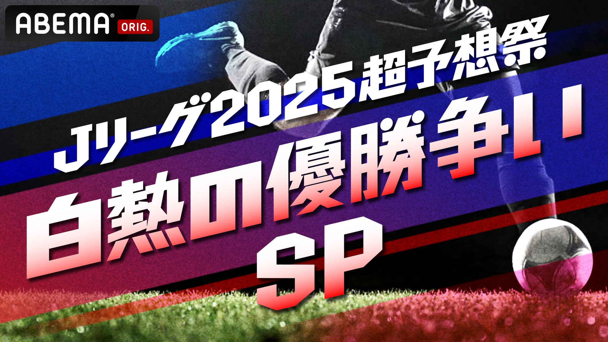 「ABEMA」、サッカー特番『Ｊリーグ2025超予想祭 白熱の優勝争いSP』放送決定！THE RAMPAGE・RIKUをMCに、元北朝鮮代表ＦＷ・鄭大世、クラブ愛溢れる芸人・タレントが大集結