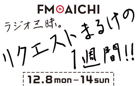 FM AICHIのスペシャルウィークはラジオの王道・リクエスト！「FM AICHI　リクエストまるけの1週間！！」12月8日（月）～14日（日）開催！