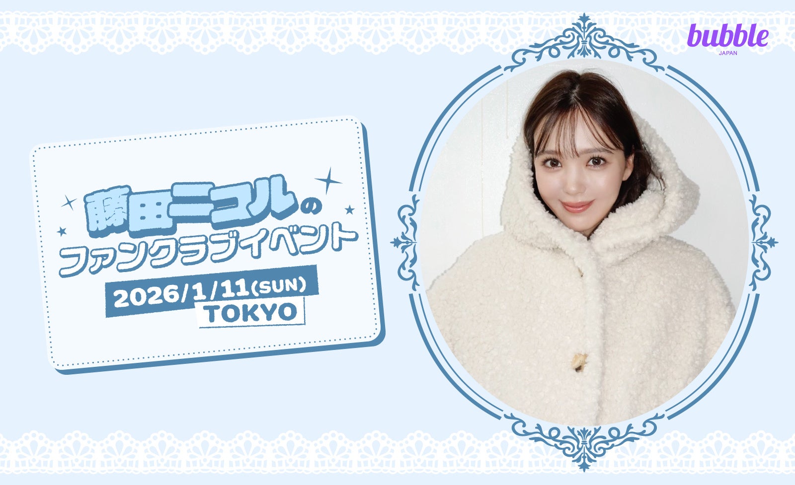 藤田ニコル「藤田ニコルのファンクラブイベント」チケプラにてbubble会員限定チケット先行を実施中！