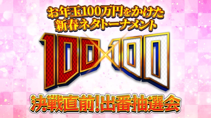 番組史上最多応募の予選を勝ち抜いたネタ出場者30組を一挙発表!!お年玉100万円をかけた新春ネタトーナメント『100×100』 運命を左右する「出番抽選会」事前生配信決定！