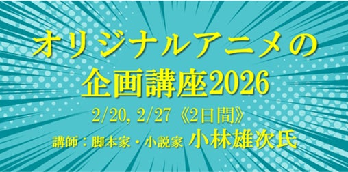 【リアル参加者募集】2/20・27「オリジナルアニメの企画講座 2026」講師に脚本家・小説家の小林雄次氏