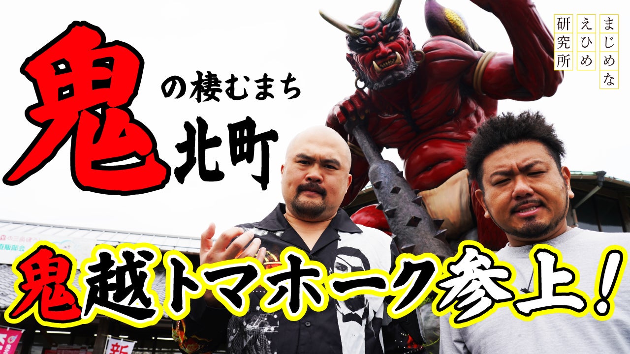 【まじめえひめプロジェクト】日本で唯一“鬼”がつく町「鬼北町」に鬼越トマホークが行く！