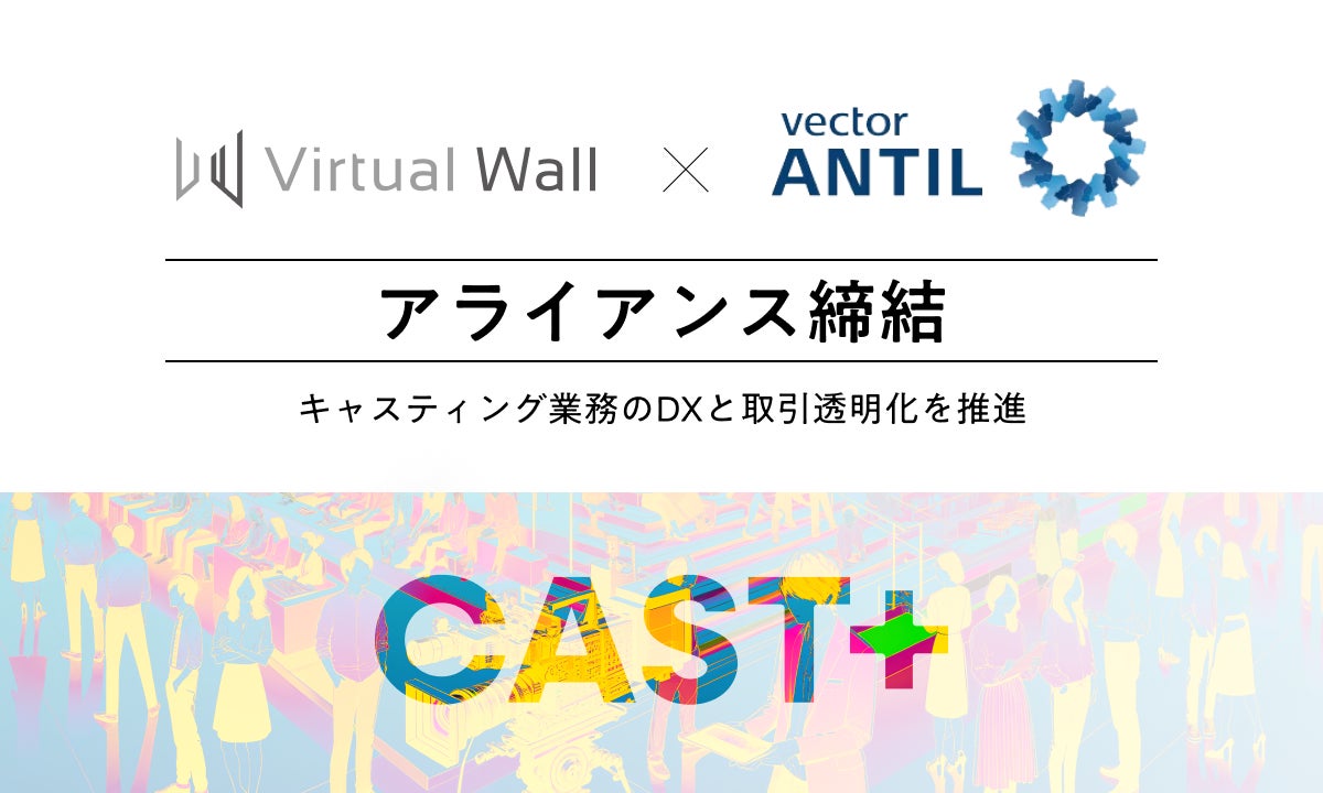 株式会社Virtual Wallとアンティルがアライアンス締結 | CAST+（キャスタス）でキャスティング業務のDXと取引透明化を推進