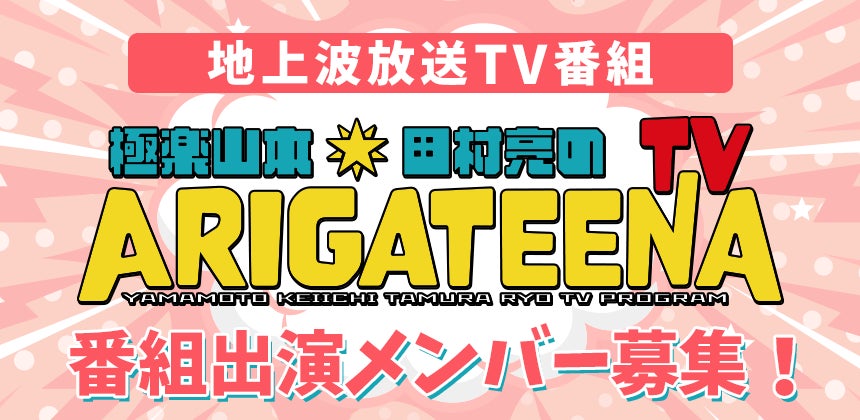 テレビ埼玉「極楽山本・田村亮のARIGATEENA TV」　4～6月のレギュラー出演者を決めるオーディション　エントリー開始！