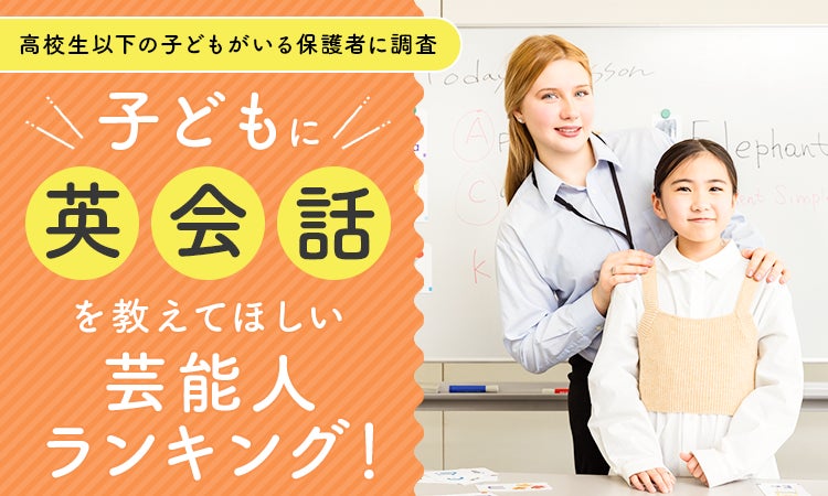 【高校生以下の子どもがいる保護者に調査】子どもに英会話を教えてほしい芸能人ランキング！