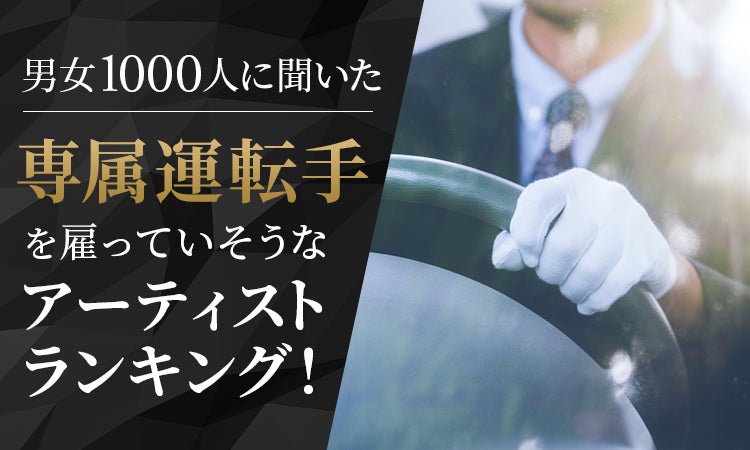 【男女1000人に聞いた】専属運転手を雇っていそうなアーティストランキング！