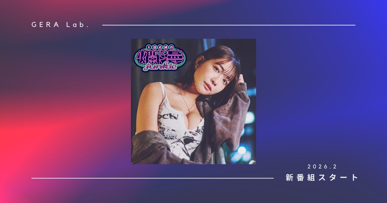 【お笑いラジオアプリGERA】GERA Lab.より新番組スタート！ タレントとして再始動した天羽希純の全13回特番が2月5日20時より配信開始