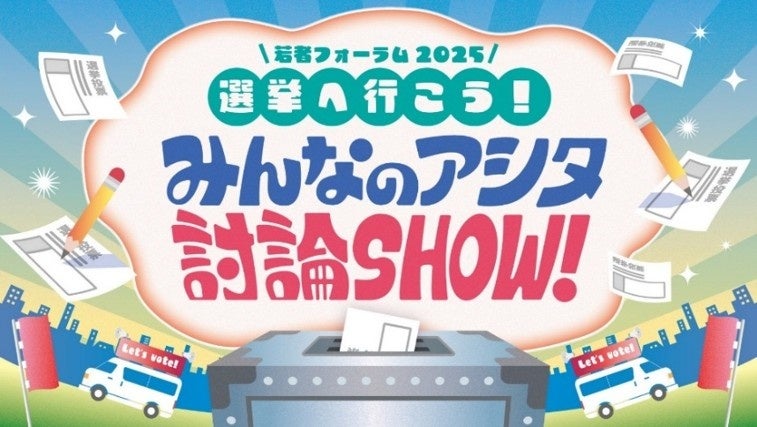 平成ノブシコブシ 吉村・INI 後藤威尊が出演！「若者フォーラム2025 選挙に行こう！みんなのアシタ討論SHOW！」