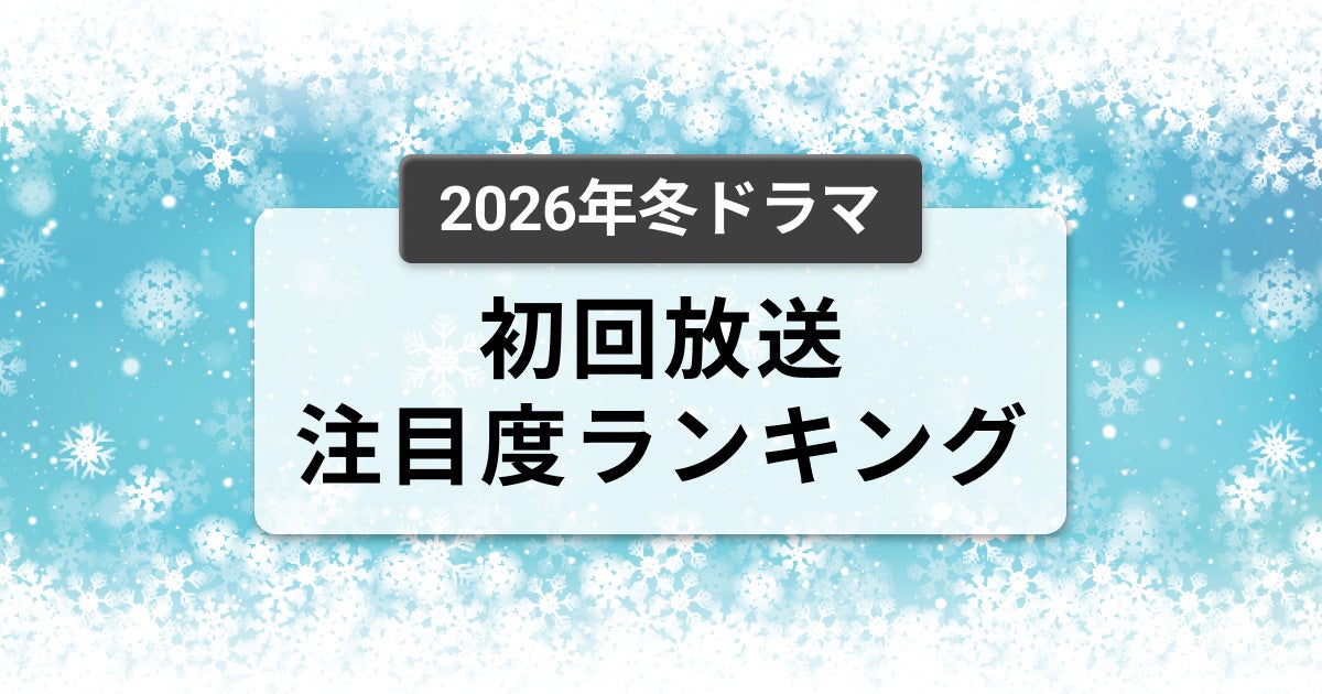 今、視聴者が最もくぎづけになっているドラマは？2026年1月クール冬ドラマ　初回放送注目度ランキング