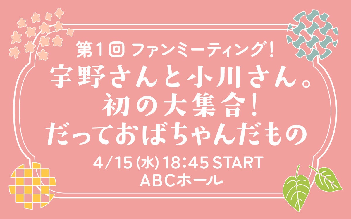 “うのおが”番組イベント開催決定！4月にABCホールで実施 『第1回ファンミーティング！～宇野さんと小川さん。初の大集合！だっておばちゃんだもの～』