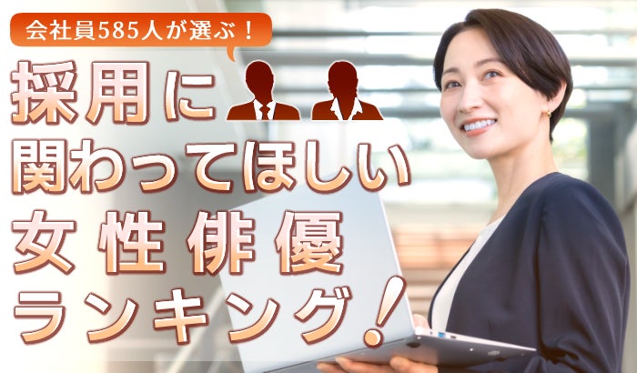 会社員585人が選ぶ「採用に関わってほしい女性俳優」ランキング｜1位は天海祐希！綾瀬はるかや北川景子も上位に