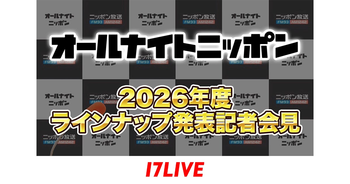 「『オールナイトニッポン』2026年度ラインナップ発表記者会見」17LIVEにて無料独占ライブ配信決定！