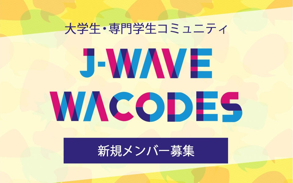 次世代のJ-WAVEを作る大学生・専門学生コミュニティサークル「J-WAVE WACODES」新規メンバー（第13期）を募集！