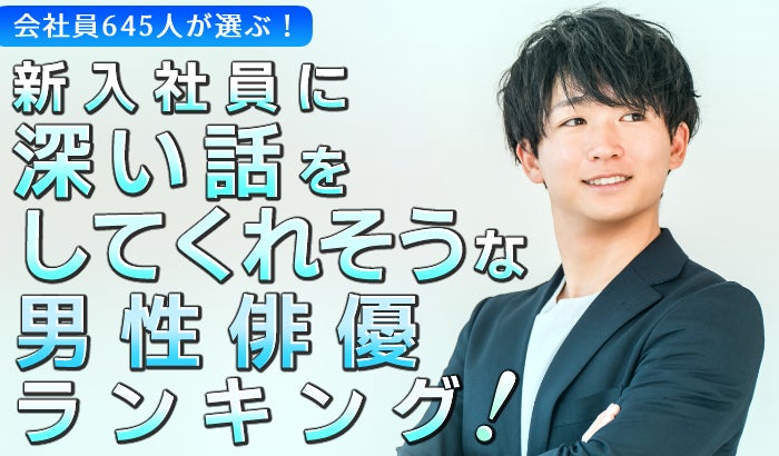 会社員645人が選ぶ「新入社員に向けて深い話をしてくれそうな男性俳優」ランキング｜第1位は阿部寛！鈴木亮平や武田鉄矢も上位に