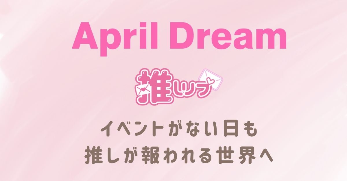 イベントがない日も推しが報われる世界へ――デジタル手紙サービス「推しリプ」を作りたい #AprilDream