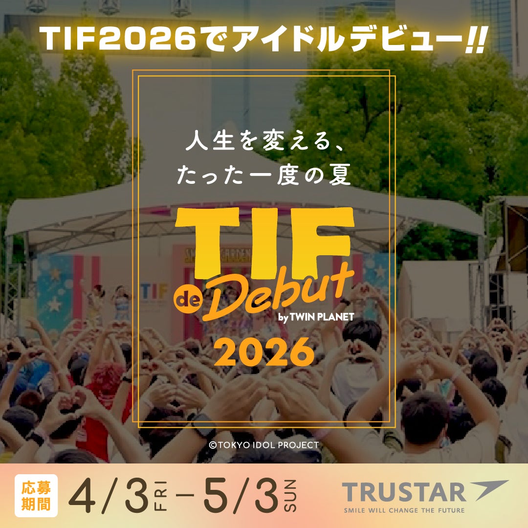 世界最大のアイドルフェス「TOKYO IDOL FESTIVAL」× 「株式会社TRUSTAR」オーディション『TIF de Debut 2026』開催！4月3日応募受付開始！