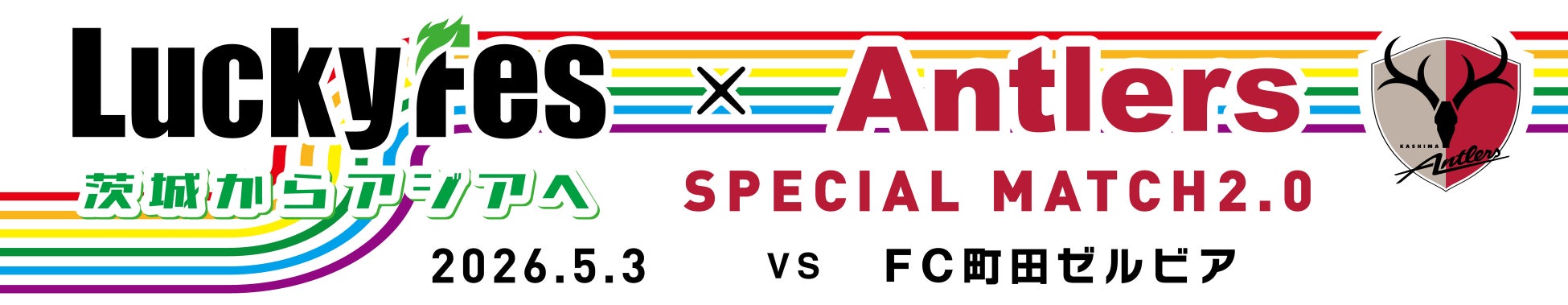 LuckyFesと鹿島アントラーズがコラボ、町田戦（5/3）で「LuckyFes × ANTLERS SPECIAL MATCH2.0～茨城からアジアへ～ 」を開催、抽選会やフォトスポット設置等を実施