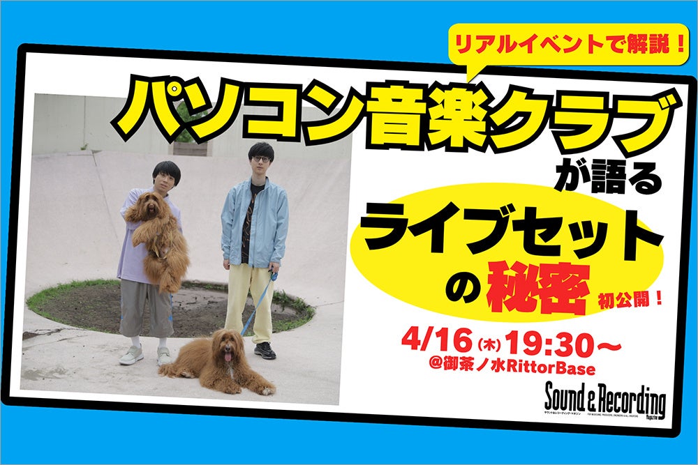 【4/16開催】パソコン音楽クラブの“ライブセットの秘密” を、柴田&西山が自ら徹底解説するスペシャル・イベント