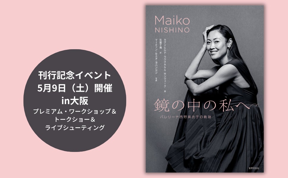 【出版記念】元ノルウェー国立バレエ団プリンシパル・西野麻衣子、初の書籍『鏡の中の私へ バレリーナ西野麻衣子の軌跡』刊行記念イベント5月9日（土）大阪にて開催