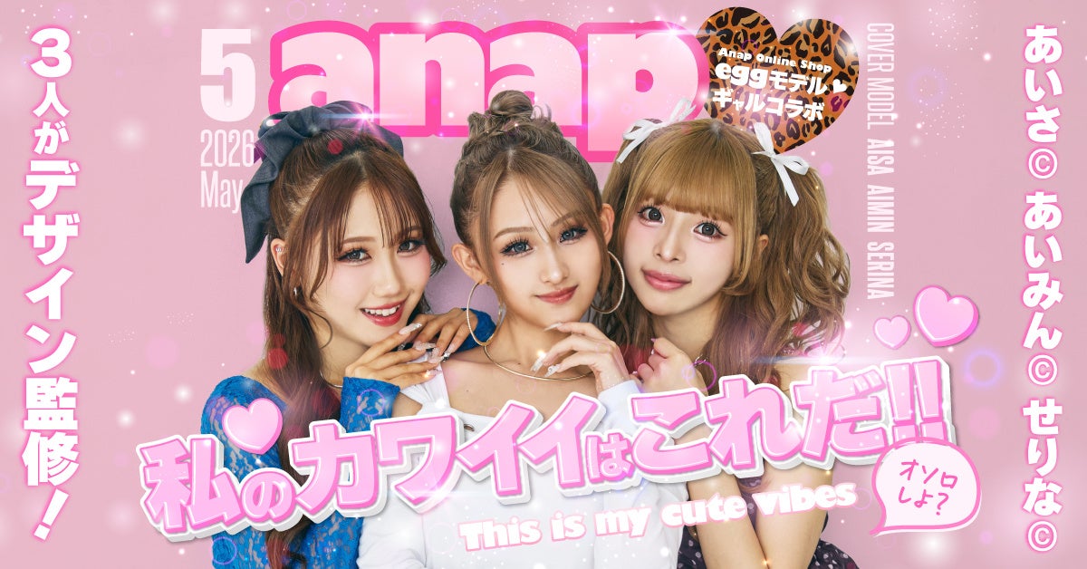 【ANAP × egg】人気モデル「あいさ・伊藤愛依海（あいみん）・佐藤芹菜（せりな）」が初監修！ANAPとのスペシャルコラボアイテムを5月1日(金)より全国発売開始