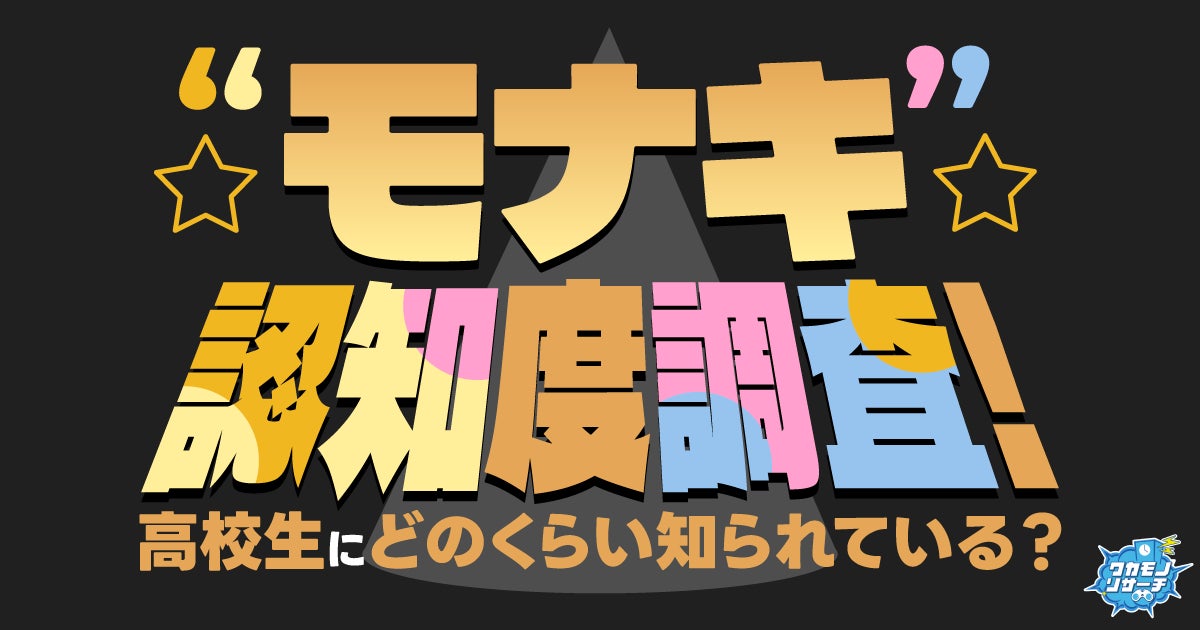 今話題！“モナキ”認知度調査！高校生にどのくらい知られている⁉︎推されている⁉︎