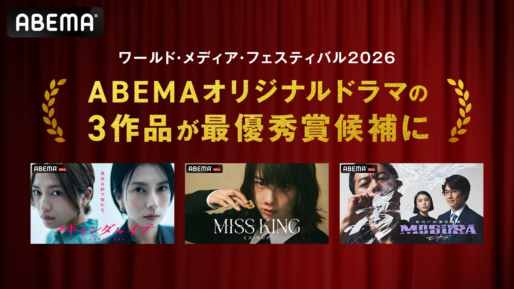 ABEMAオリジナルドラマ『スキャンダルイブ』『MISS KING / ミス・キング』『警視庁麻薬取締課 MOGURA』3作品が『ワールド・メディア・フェスティバル 2026』の最優秀賞候補に選出