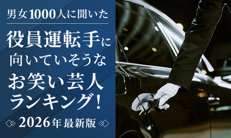 【男女1000人に聞いた】役員運転手に向いていそうなお笑い芸人ランキング！2026年最新版