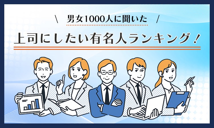 【男女1000人に聞いた】上司にしたい有名人ランキング！