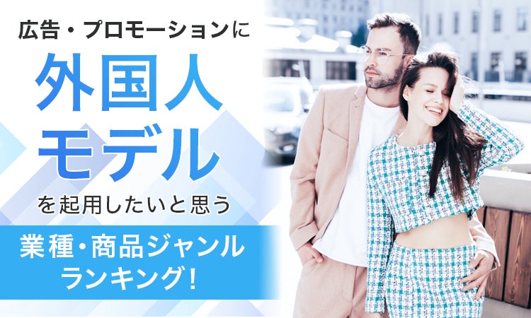 広告・プロモーションに外国人モデルを起用したいと思う業種・商品ジャンルランキング！