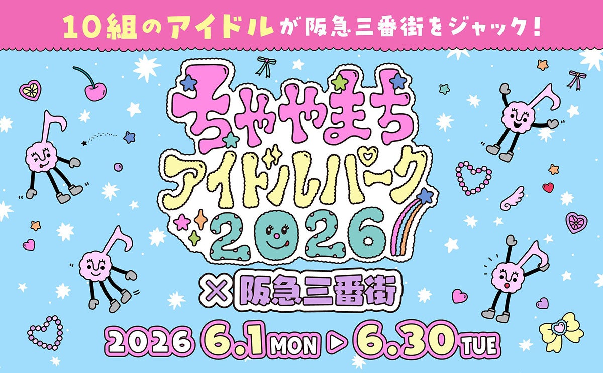 10組のアイドルが阪急三番街をジャック！ 「ちゃやまちアイドルパーク2026×阪急三番街」開催で、梅田が“推し”色に染まる1ヶ月！