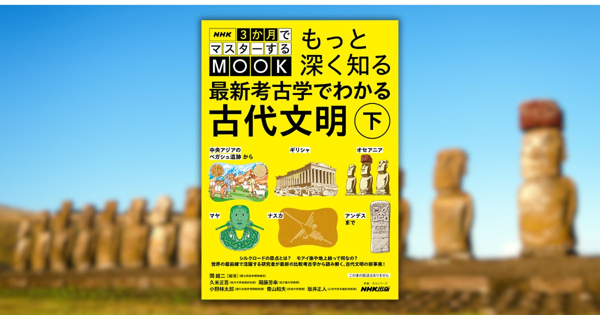 【常識を覆す考古学ムック第2弾】「3マス古代文明」の講師陣による”深掘り講座”『NHK3か月でマスターするMOOK　もっと深く知る 最新考古学でわかる古代文明　下』5月25日発売