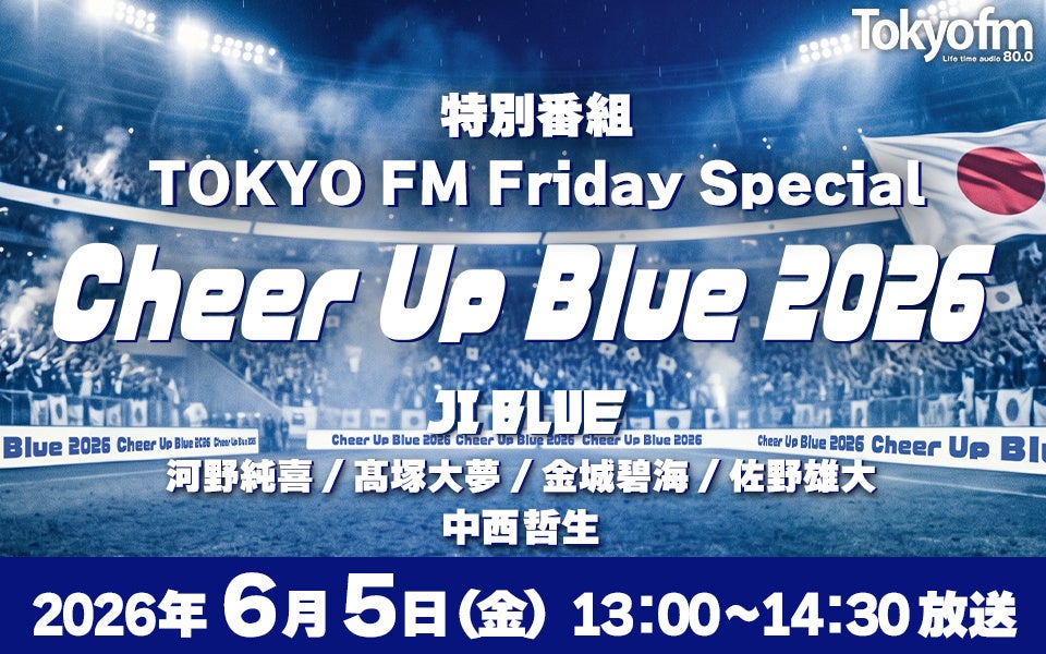 TOKYO FMとJI BLUEが強力タッグ！日本サッカーを全力応援！特別番組放送決定！『TOKYO FM Friday Special Cheer Up Blue 2026』