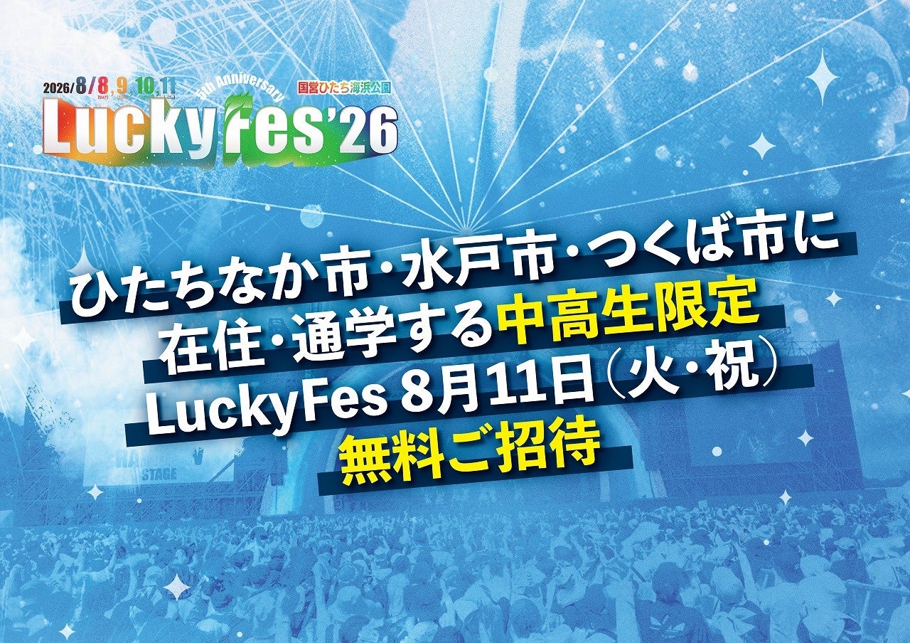 LuckyFes、5周年を記念してひたちなか市・水戸市・つくば市に在住・通学する中高生約6万人を最終日（8/11）に無料招待、地元の夏フェスで青春時代の夏の最高の思い出を！