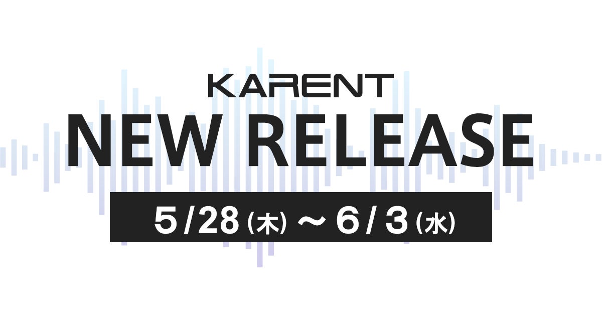 【ボーカロイド音楽専門レーベル「KARENT」配信情報】5月28日（木）～6月3日（水）に17作品の配信をスタート！