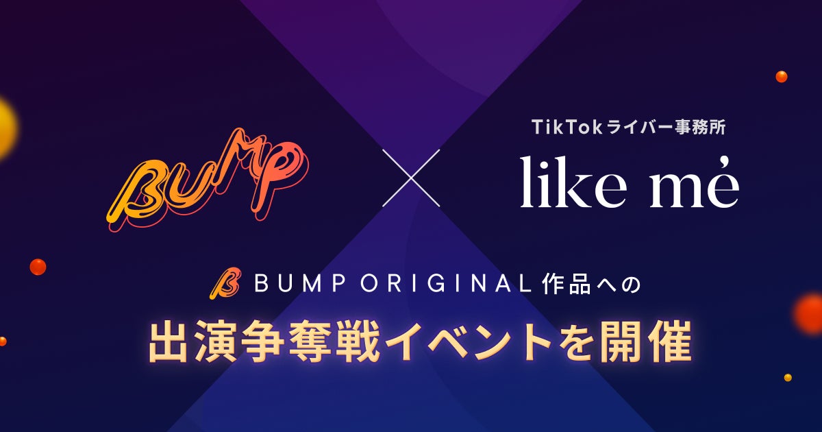 TikTokライバーからショートドラマ俳優へ挑戦——TikTokライバー事務所「like me」と連携し、BUMPオリジナル作品への出演権争奪戦イベントを開催