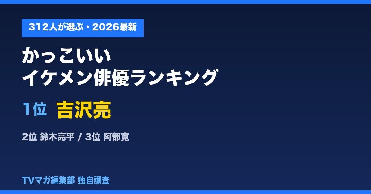 312人が選ぶ「かっこいいイケメン俳優ランキング」1位は吉沢亮〜“自由記述”で名前を挙げてもらった、忖度なしの最新調査〜