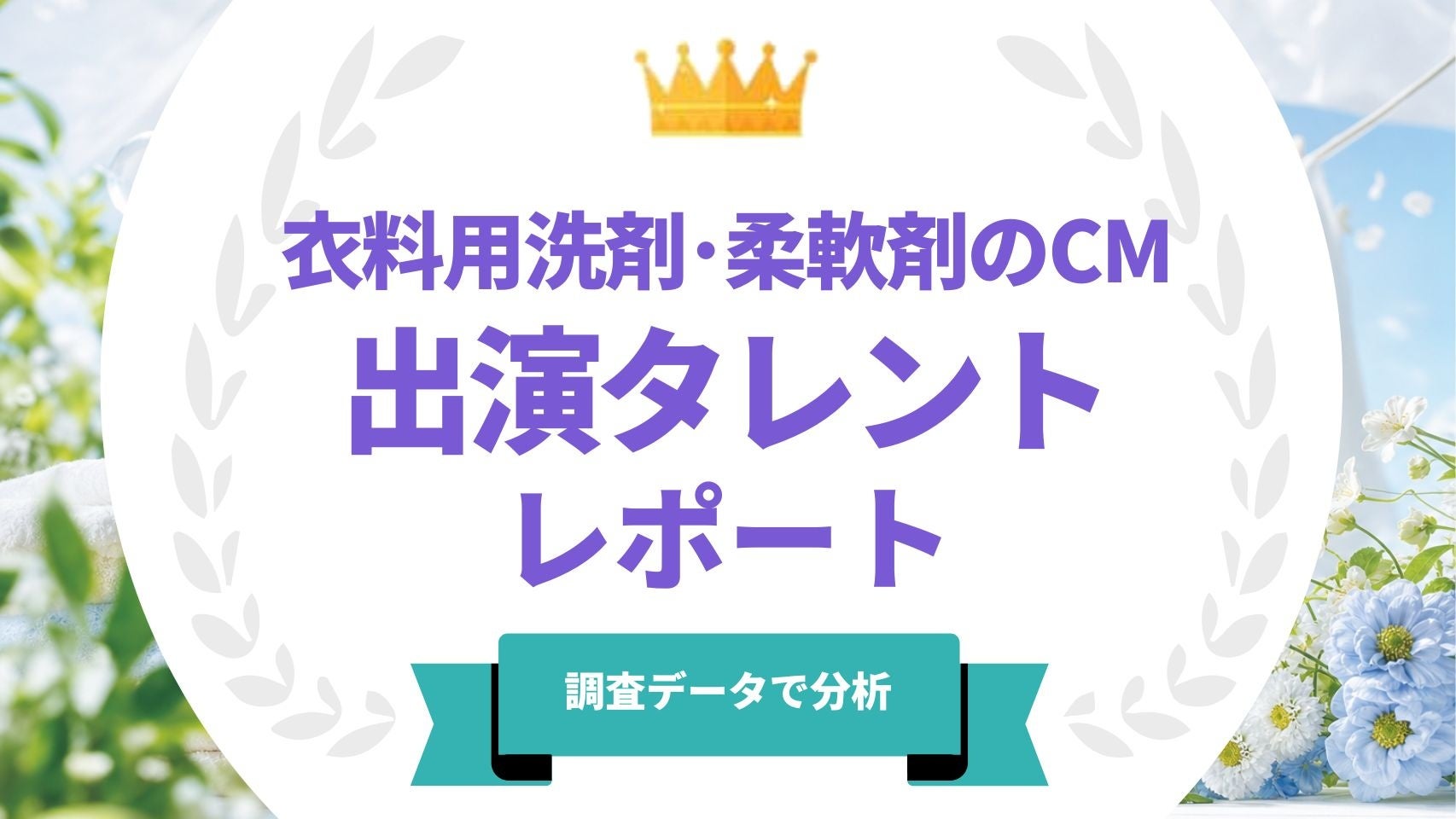 法人様向け記事を公開！『タレントパワーランキング』が衣料用洗剤・柔軟剤のCMに出演しているタレントを調査データから徹底分析！