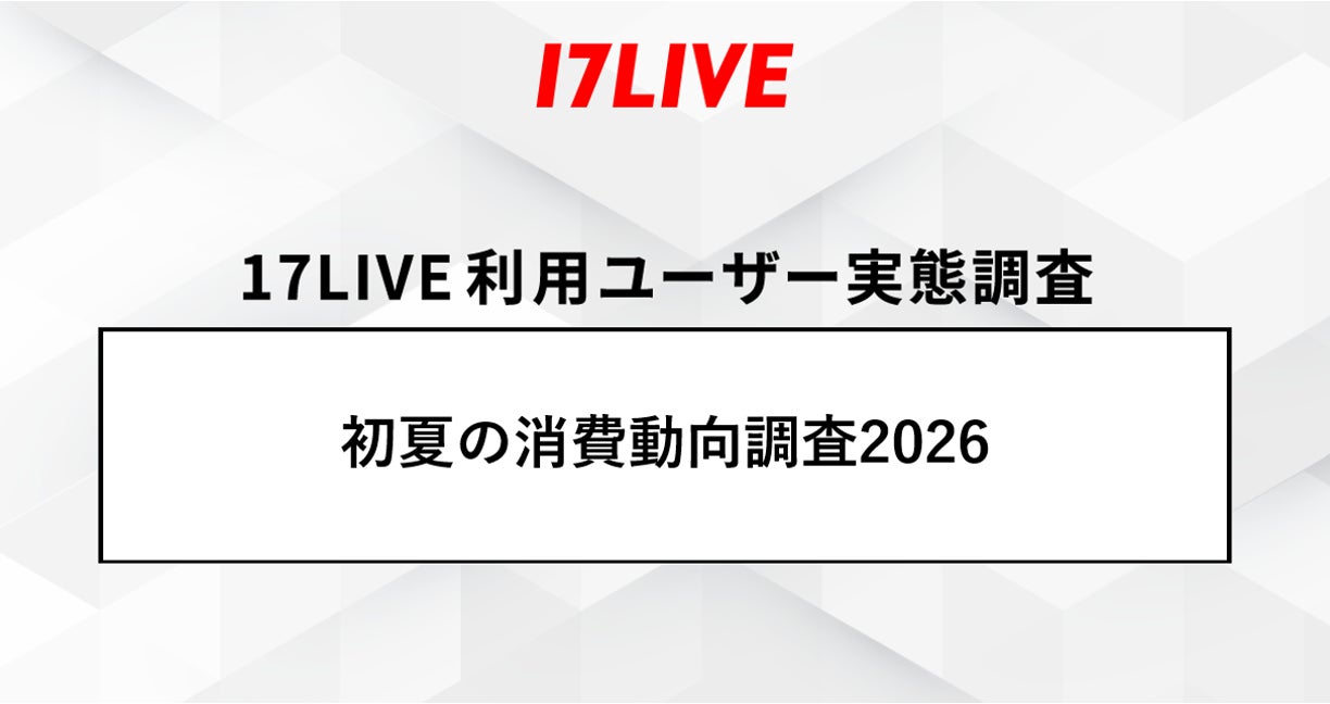 「17LIVEラボ」調査第2弾『初夏の消費動向調査2026』8割以上が支出や節約を意識！それでも「健康」「趣味」は削れない！物価高時代の“メリハリ消費”実態が明らかに
