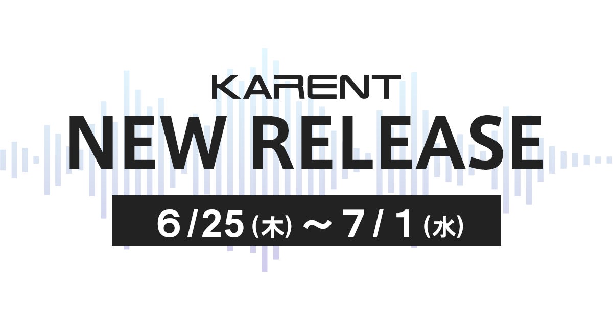 【ボーカロイド音楽専門レーベル「KARENT」配信情報】6月25日（木）～7月1日（水）に11作品の配信をスタート！