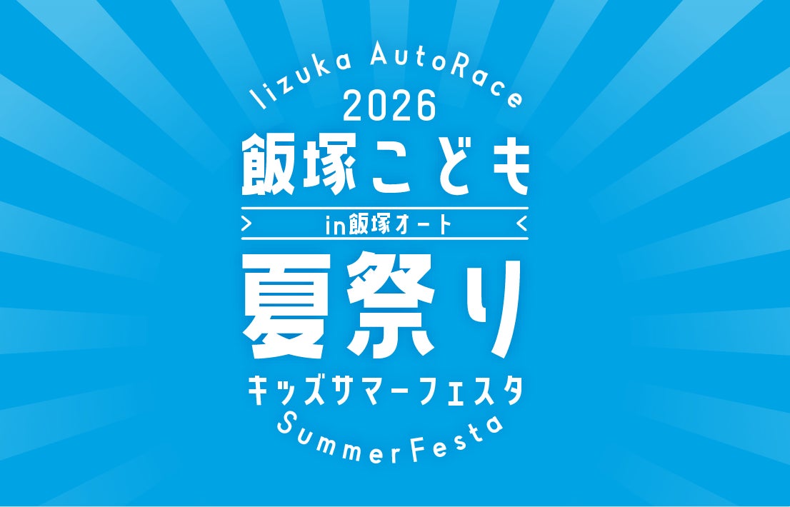 飯塚オートレース場が“子どもたちの遊び場”に。家族で1日楽しめる新イベント「飯塚こども夏祭り　キッズサマーフェスタ2026 in 飯塚オート」を8月9日（日）に初開催♪