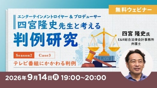 【エンタメ業界】知っておきたい！テレビ番組に関する重要判例を学ぼう!!　9/14（月）無料セミナー「エンタメロイヤー&プロデューサー・四宮隆史先生と考える判例研究」